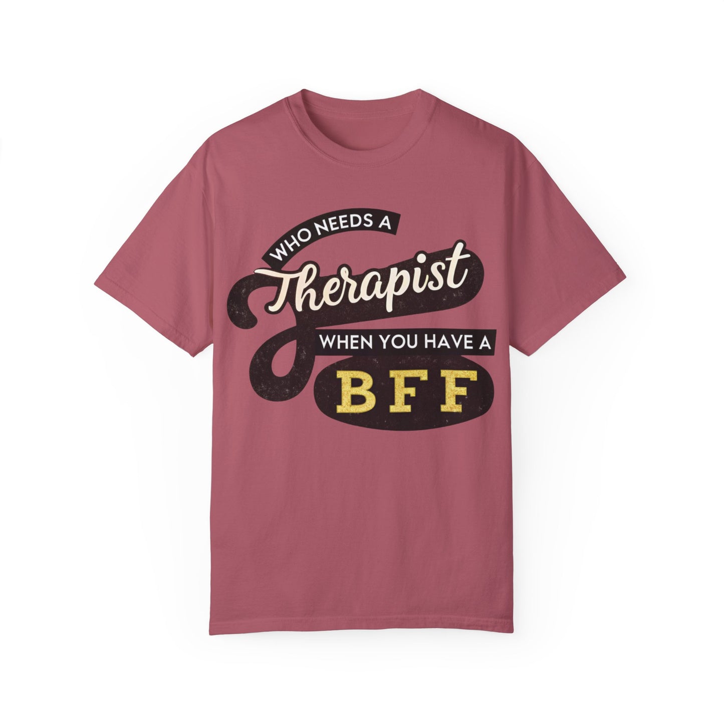 Who Needs a Therapist When You Have a BFF Unisex Garment-Dyed T-Shirt