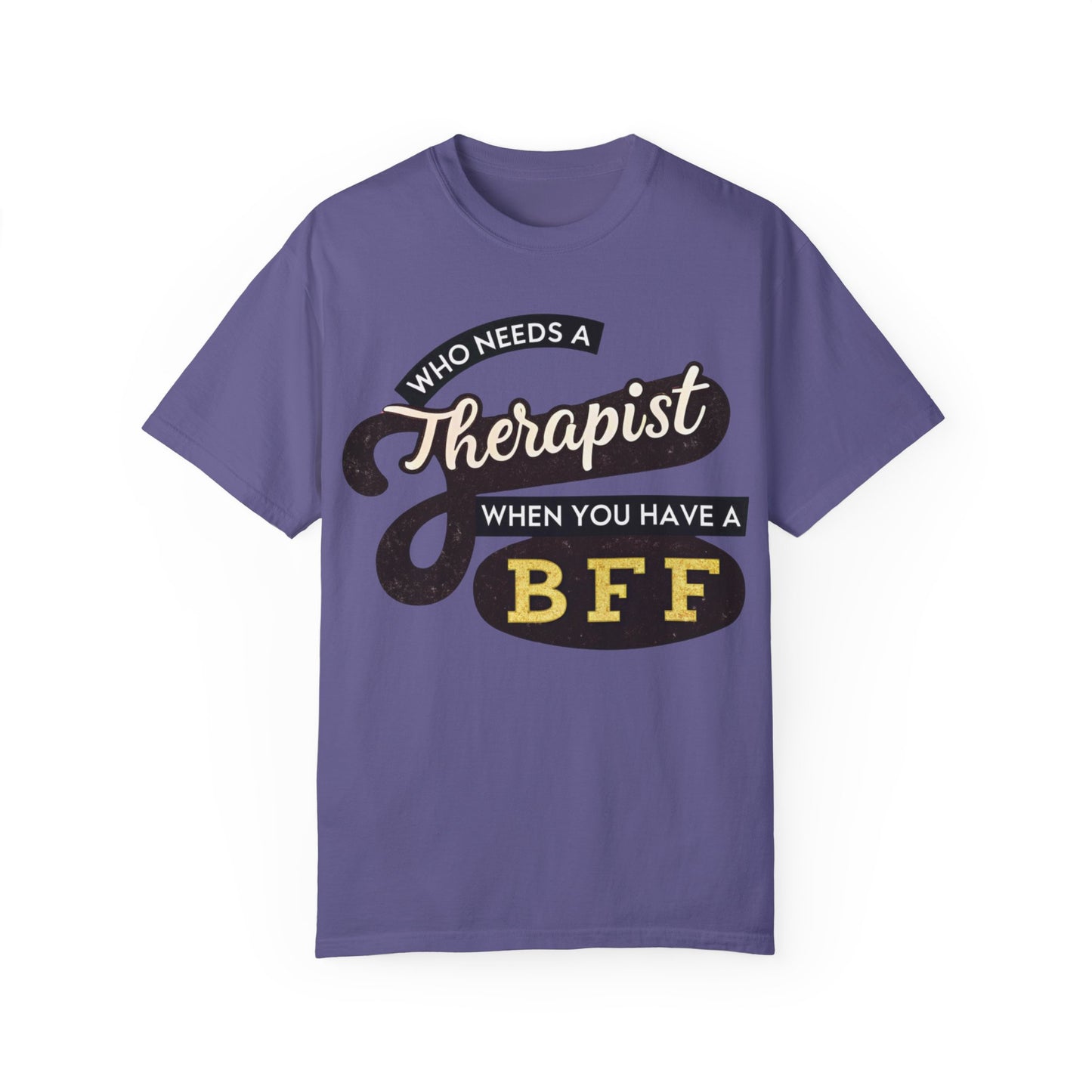Who Needs a Therapist When You Have a BFF Unisex Garment-Dyed T-Shirt