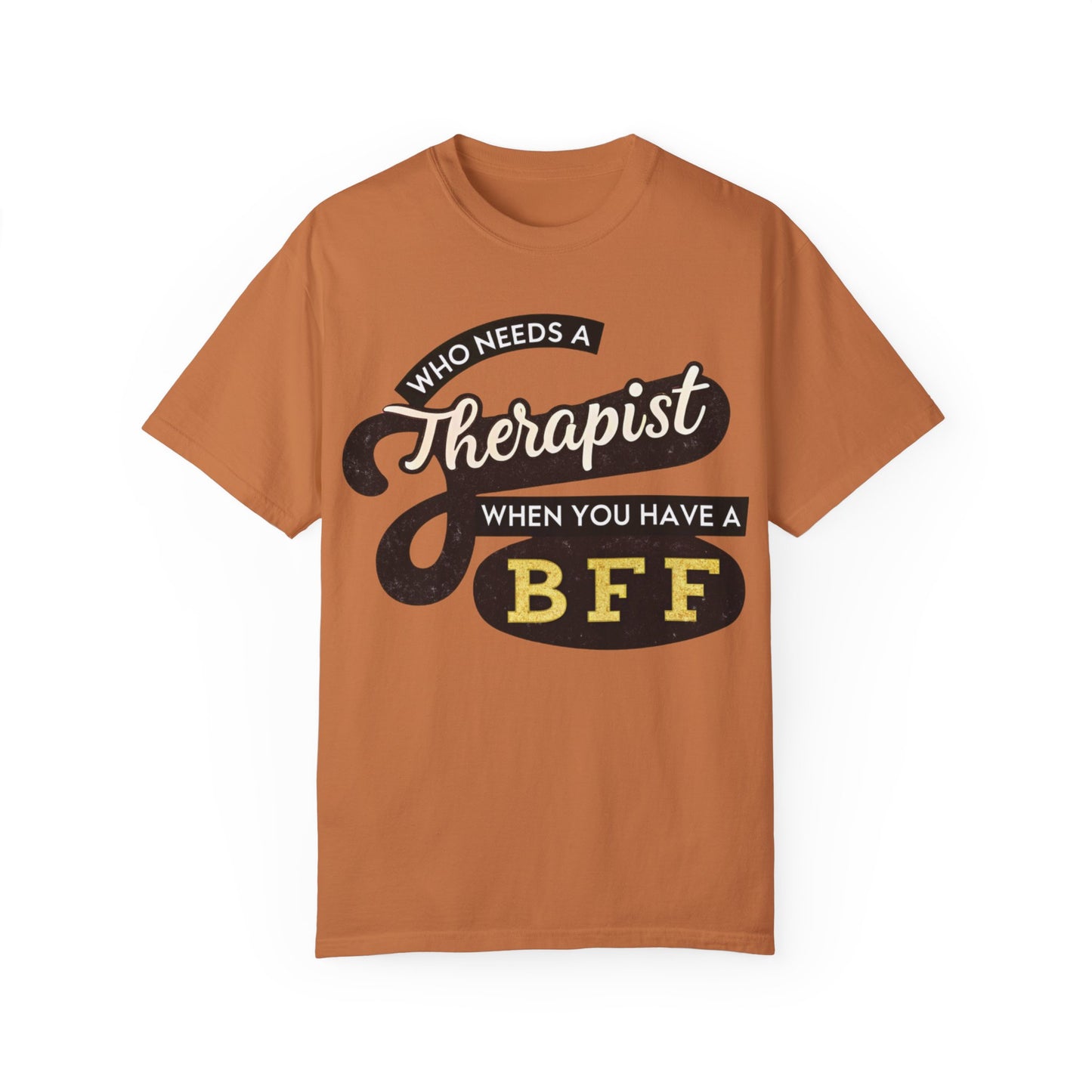 Who Needs a Therapist When You Have a BFF Unisex Garment-Dyed T-Shirt