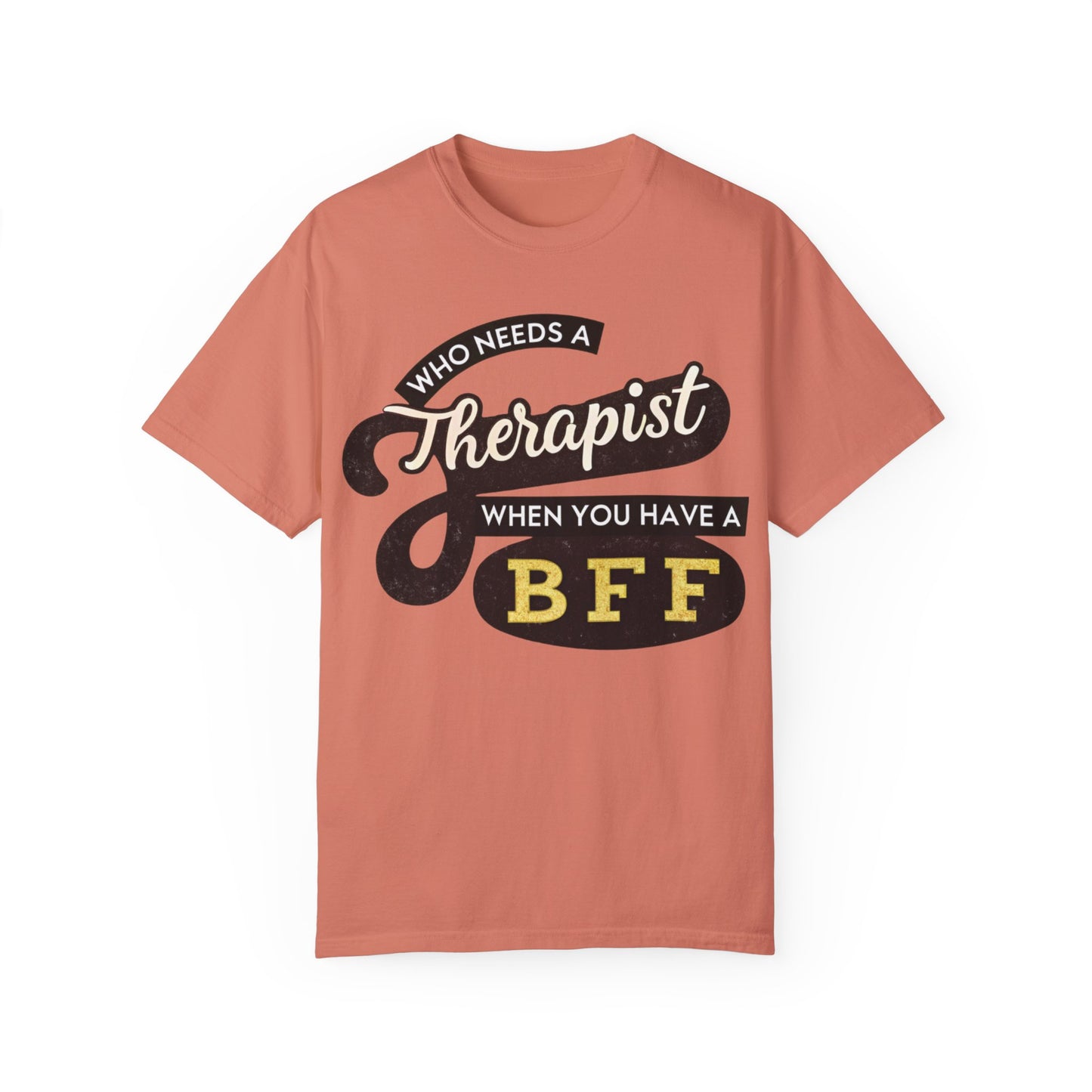 Who Needs a Therapist When You Have a BFF Unisex Garment-Dyed T-Shirt