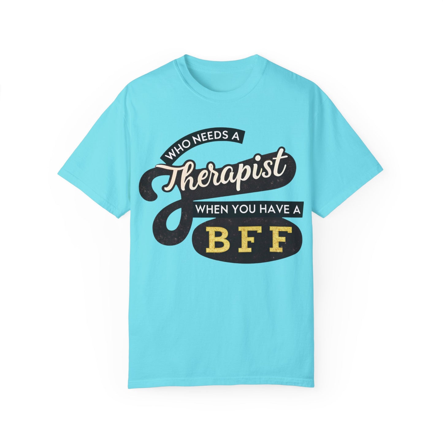 Who Needs a Therapist When You Have a BFF Unisex Garment-Dyed T-Shirt
