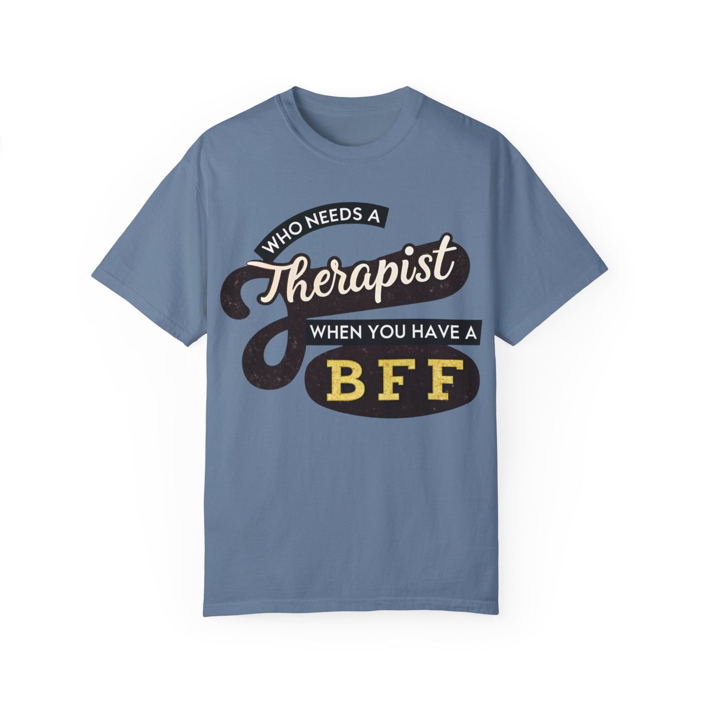 Who Needs a Therapist When You Have a BFF Unisex Garment-Dyed T-Shirt
