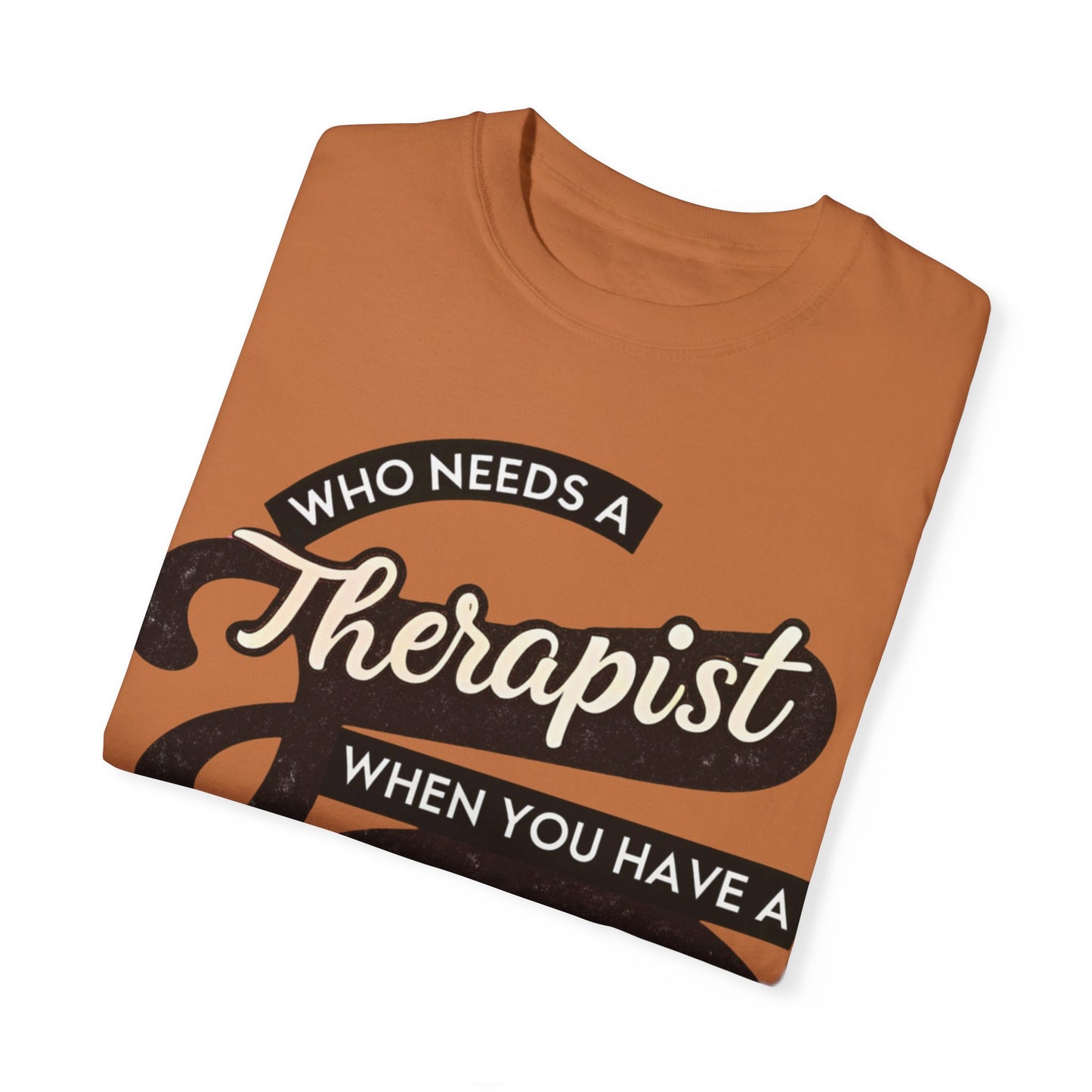 Who Needs a Therapist When You Have a BFF Unisex Garment-Dyed T-Shirt