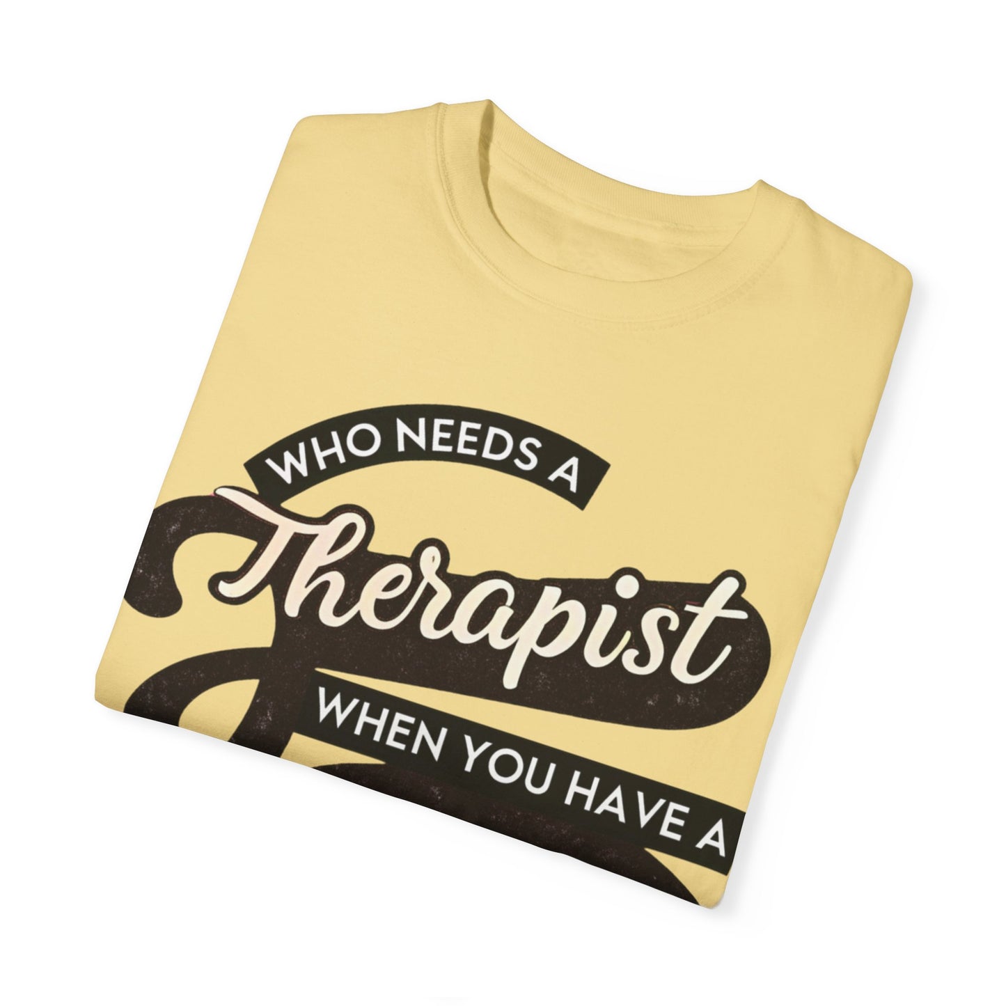 Who Needs a Therapist When You Have a BFF Unisex Garment-Dyed T-Shirt
