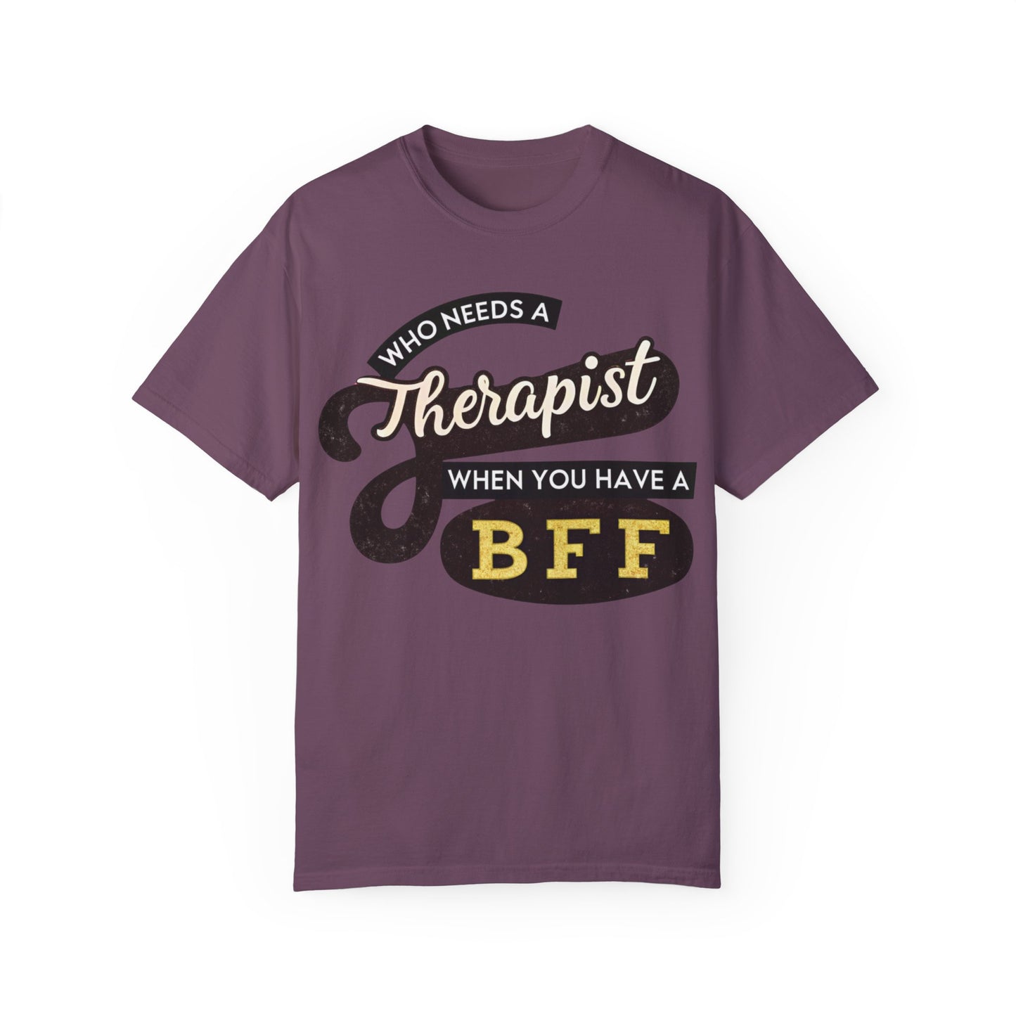 Who Needs a Therapist When You Have a BFF Unisex Garment-Dyed T-Shirt