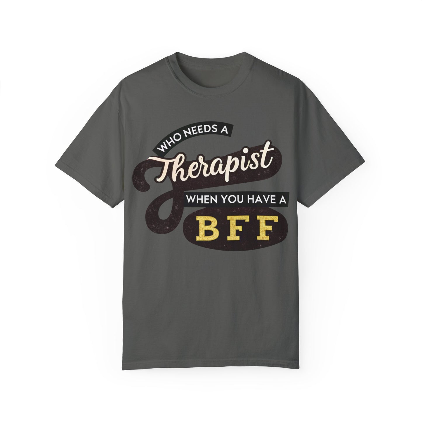 Who Needs a Therapist When You Have a BFF Unisex Garment-Dyed T-Shirt