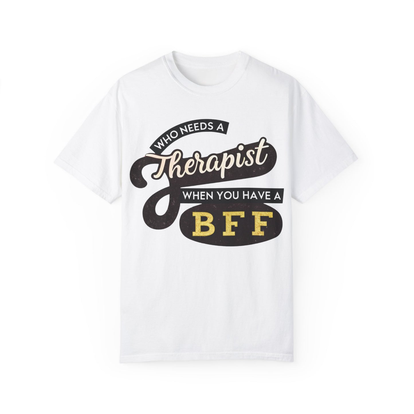 Who Needs a Therapist When You Have a BFF Unisex Garment-Dyed T-Shirt