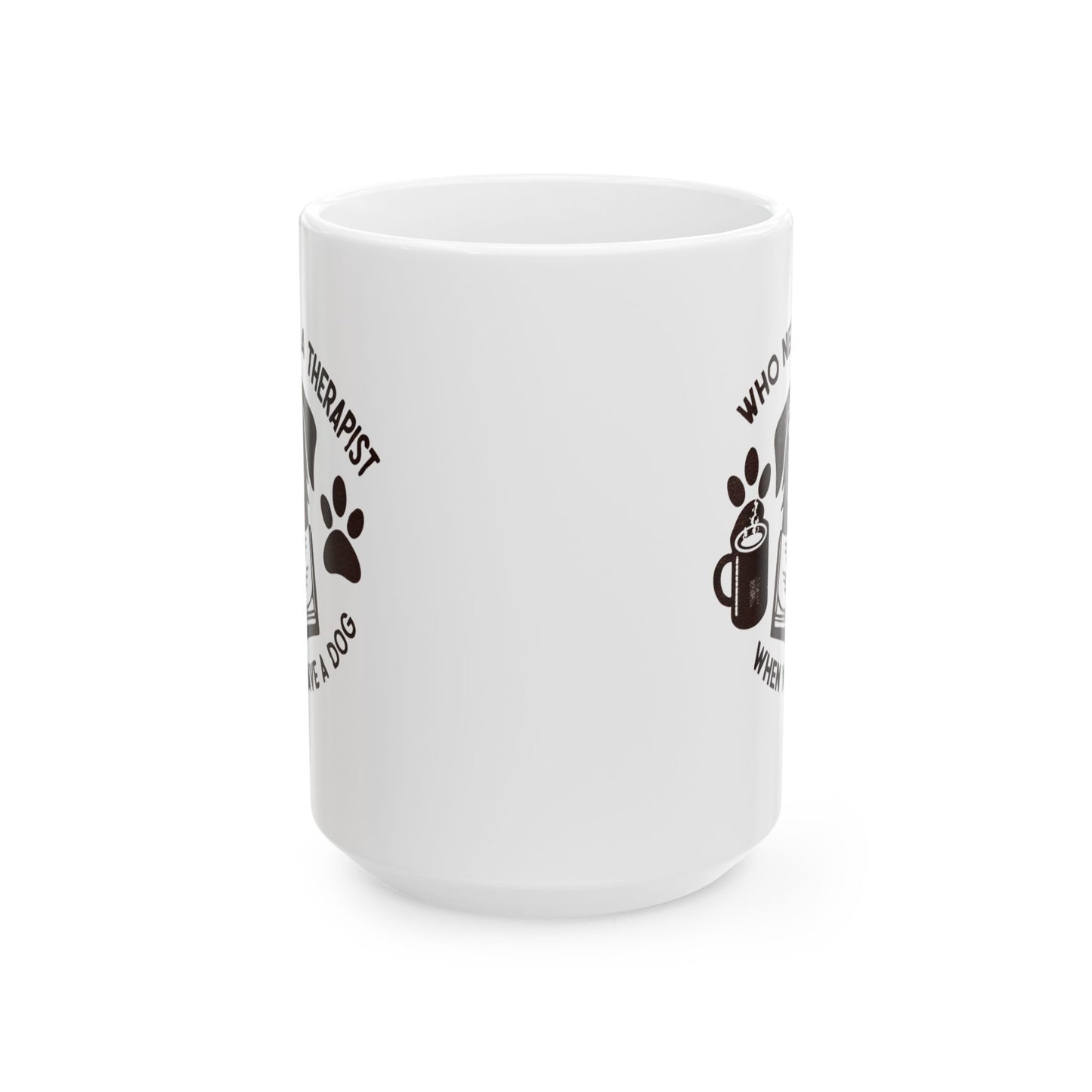 Dog Lover's Ceramic Mug - "Who Needs a Therapist When You Have a Dog" - 11oz & 15oz