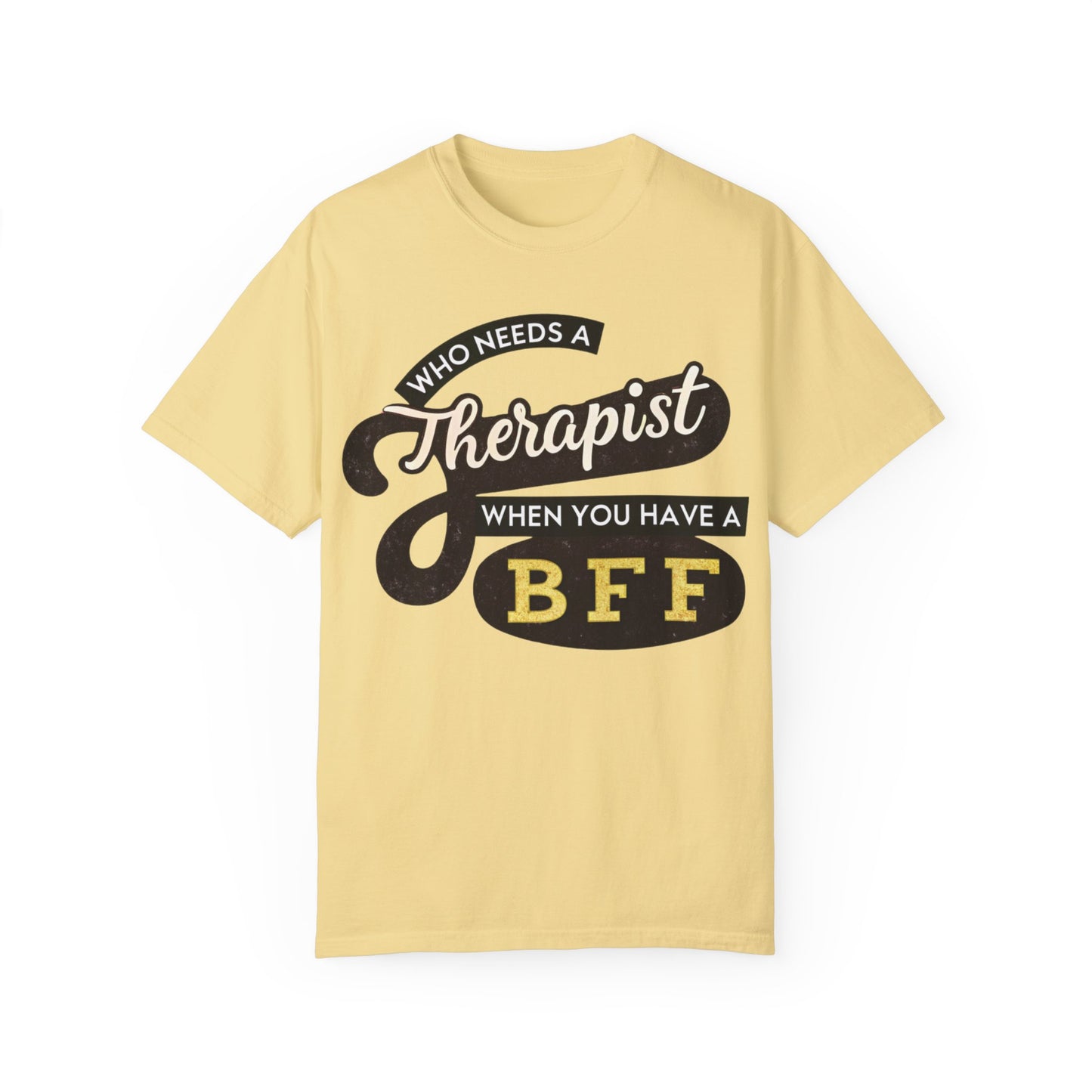 Who Needs a Therapist When You Have a BFF Unisex Garment-Dyed T-Shirt