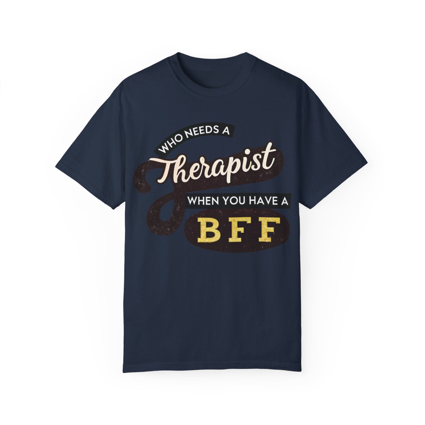 Who Needs a Therapist When You Have a BFF Unisex Garment-Dyed T-Shirt