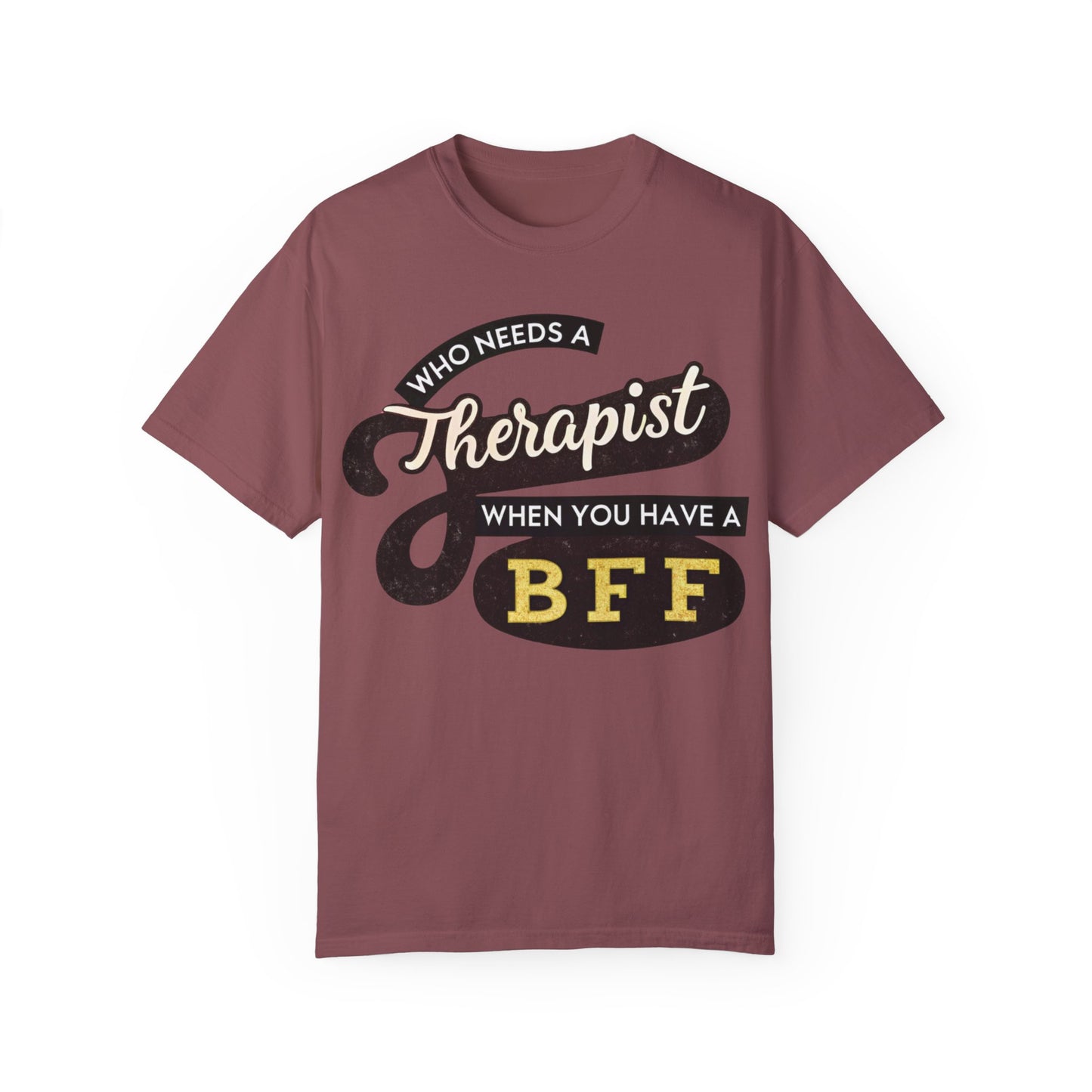 Who Needs a Therapist When You Have a BFF Unisex Garment-Dyed T-Shirt